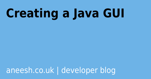 Creating a Java GUI | Aneesh Mistry | Software Engineer